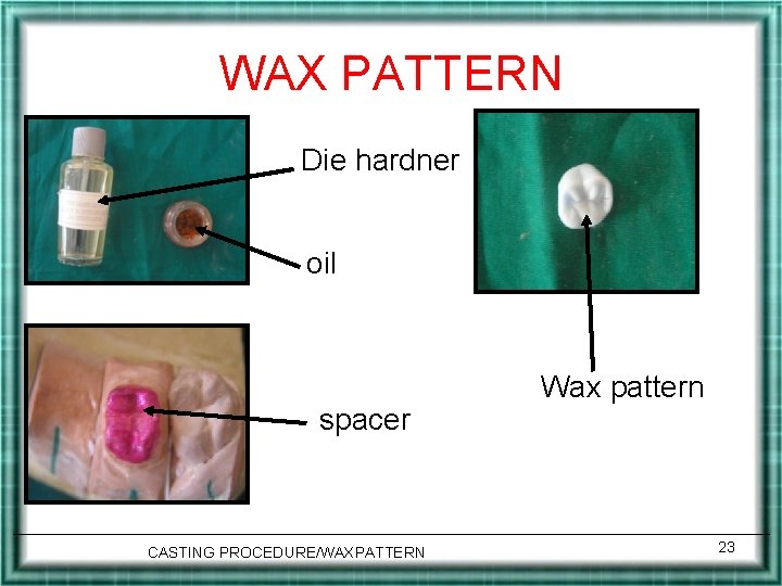 WAX PATTERN Die hardner oil spacer CASTING PROCEDURE/WAXPATTERN Wax pattern 23 