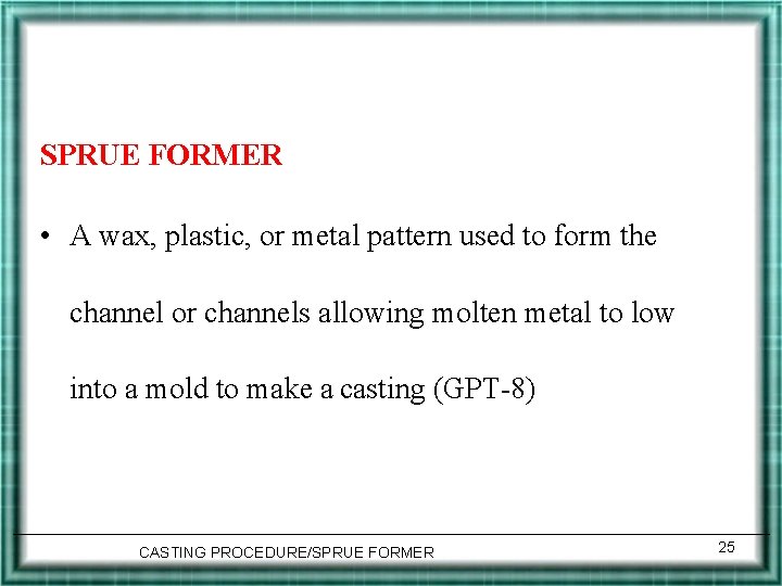 SPRUE FORMER • A wax, plastic, or metal pattern used to form the channel