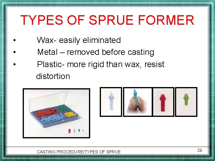 TYPES OF SPRUE FORMER • • • Wax- easily eliminated Metal – removed before