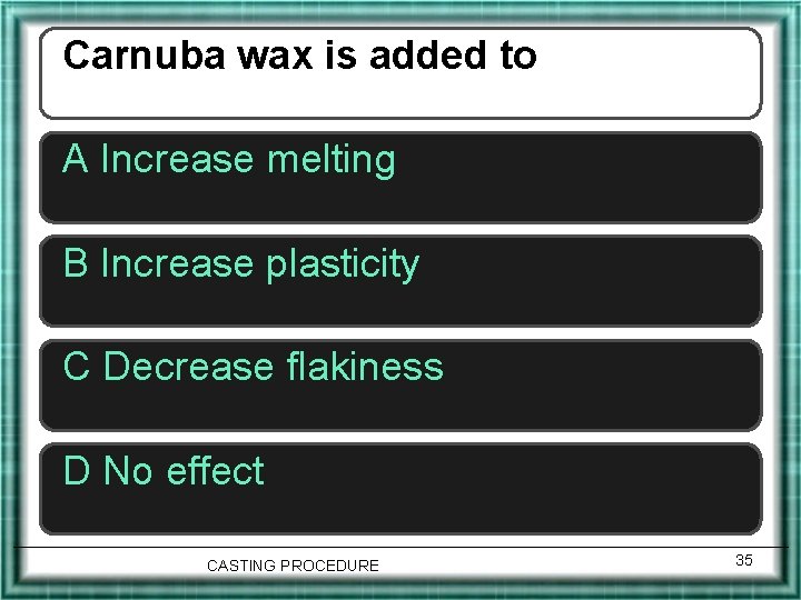 Carnuba wax is added to A Increase melting B Increase plasticity C Decrease flakiness