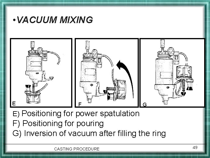  • VACUUM MIXING E F G E) Positioning for power spatulation F) Positioning