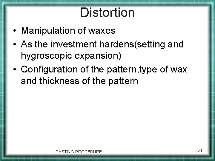Distortion • Manipulation of waxes • As the investment hardens(setting and hygroscopic expansion) •