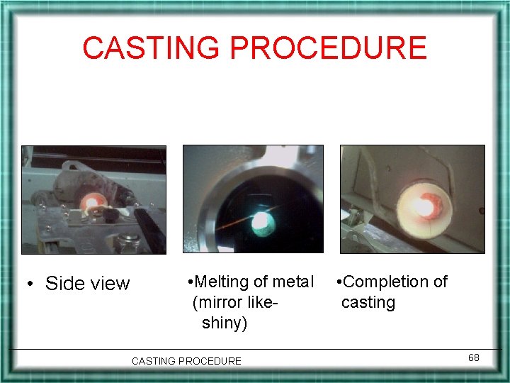 CASTING PROCEDURE • Side view • Melting of metal (mirror likeshiny) CASTING PROCEDURE •