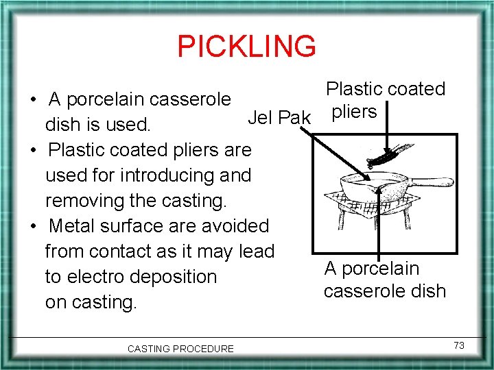 PICKLING Plastic coated • A porcelain casserole pliers Jel Pak dish is used. •