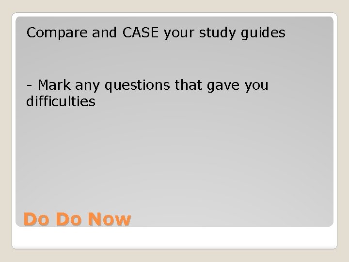 Compare and CASE your study guides - Mark any questions that gave you difficulties