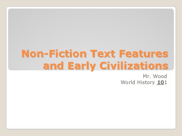 Non-Fiction Text Features and Early Civilizations Mr. Wood World History 101 