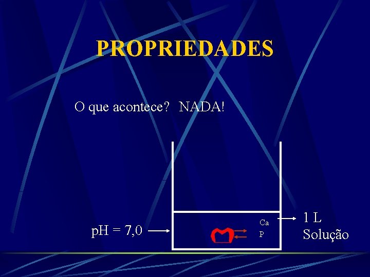 PROPRIEDADES O que acontece? NADA! p. H = 7, 0 Ca P 1 L