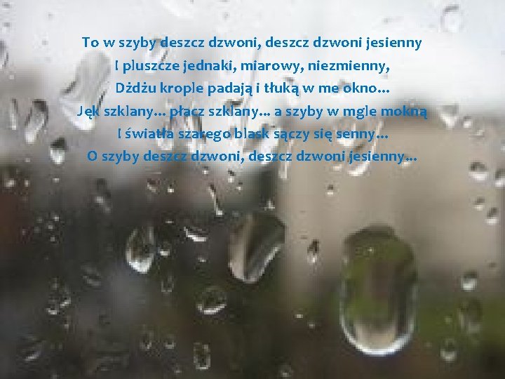 To w szyby deszcz dzwoni, deszcz dzwoni jesienny I pluszcze jednaki, miarowy, niezmienny, Dżdżu