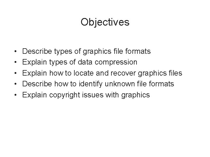 Objectives • • • Describe types of graphics file formats Explain types of data