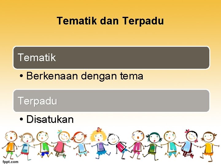 Tematik dan Terpadu Tematik • Berkenaan dengan tema Terpadu • Disatukan 