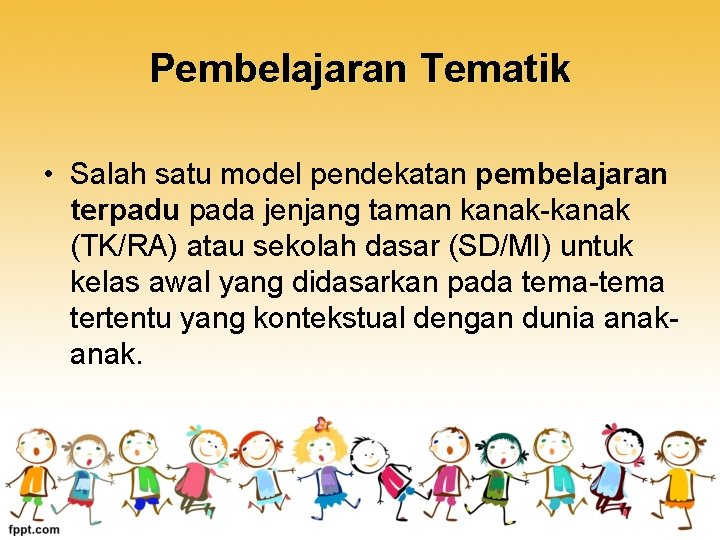 Pembelajaran Tematik • Salah satu model pendekatan pembelajaran terpadu pada jenjang taman kanak-kanak (TK/RA)
