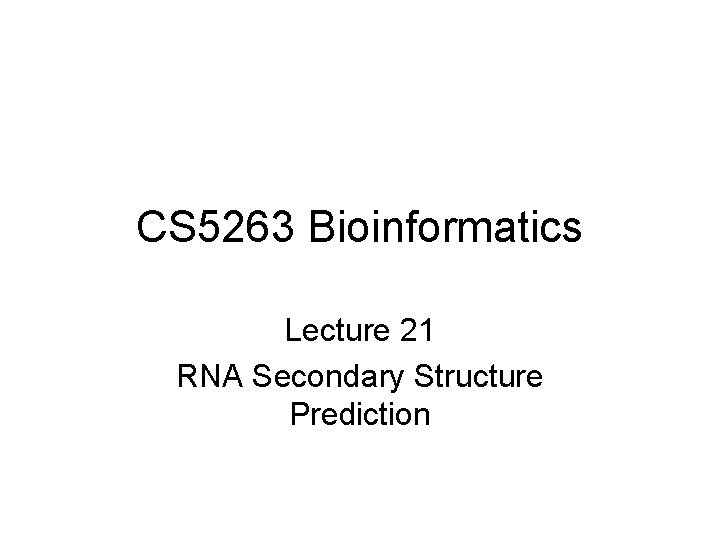 CS 5263 Bioinformatics Lecture 21 RNA Secondary Structure Prediction 