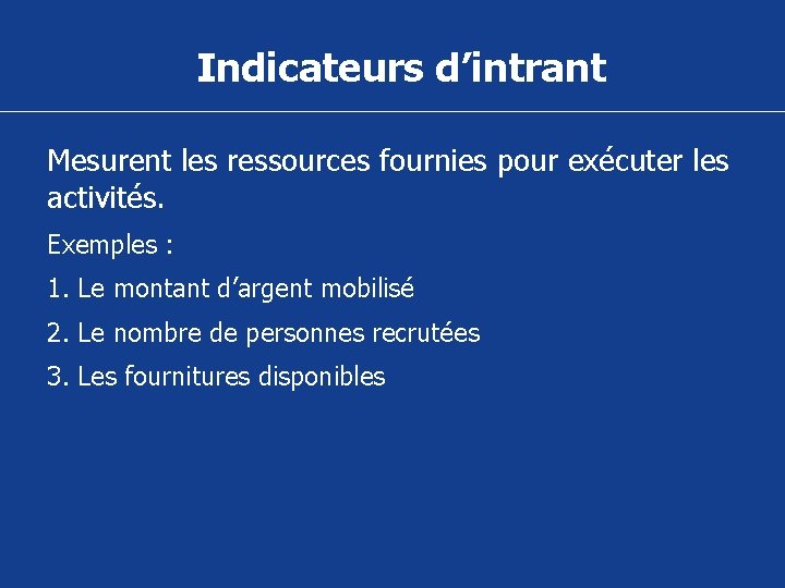 Indicateurs d’intrant Mesurent les ressources fournies pour exécuter les activités. Exemples : 1. Le