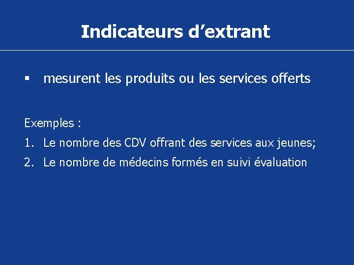 Indicateurs d’extrant § mesurent les produits ou les services offerts Exemples : 1. Le