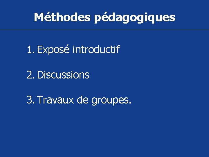 Méthodes pédagogiques 1. Exposé introductif 2. Discussions 3. Travaux de groupes. 