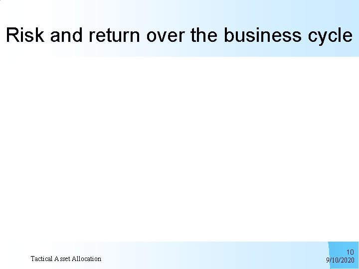 Risk and return over the business cycle Tactical Asset Allocation 10 9/10/2020 