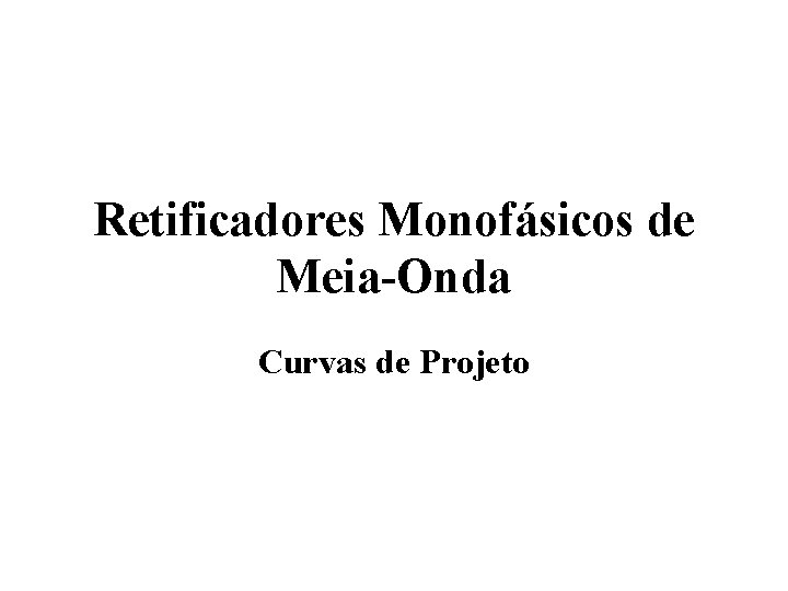 Retificadores Monofásicos de Meia-Onda Curvas de Projeto 