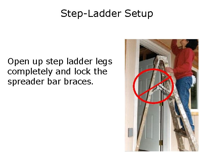 Step-Ladder Setup Open up step ladder legs completely and lock the spreader bar braces.