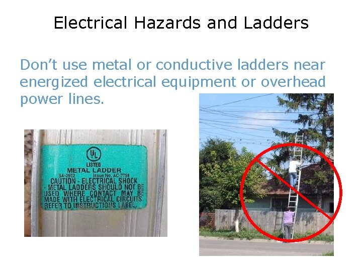 Electrical Hazards and Ladders Don’t use metal or conductive ladders near energized electrical equipment