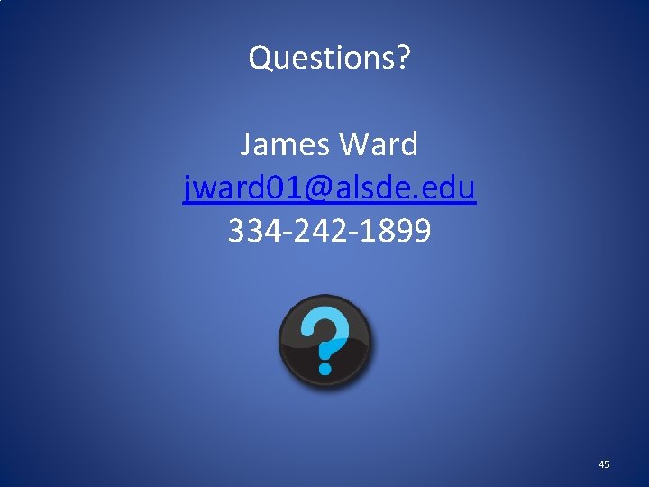 Questions? James Ward jward 01@alsde. edu 334‐ 242‐ 1899 45 