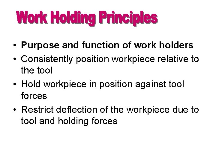  • Purpose and function of work holders • Consistently position workpiece relative to