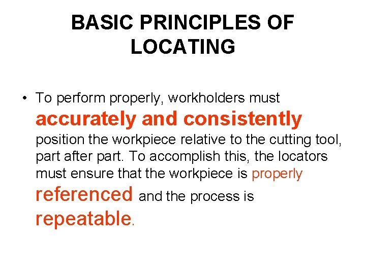 BASIC PRINCIPLES OF LOCATING • To perform properly, workholders must accurately and consistently position