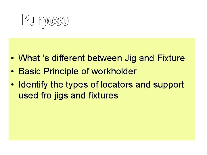  • What ’s different between Jig and Fixture • Basic Principle of workholder