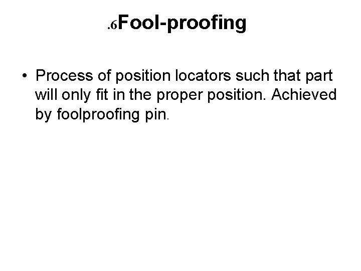 . 6 Fool-proofing • Process of position locators such that part will only fit