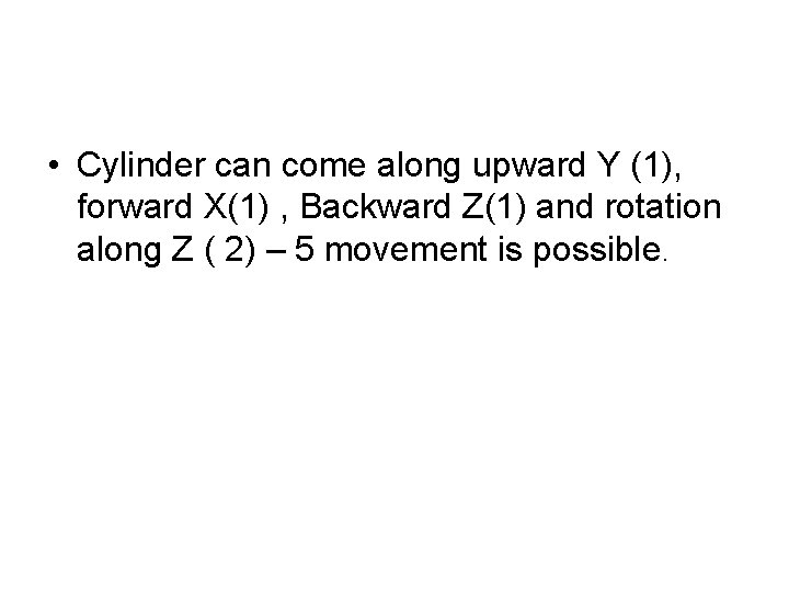  • Cylinder can come along upward Y (1), forward X(1) , Backward Z(1)