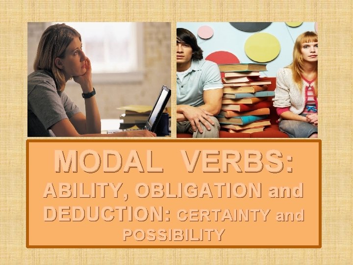 MODAL VERBS: ABILITY, OBLIGATION and DEDUCTION: CERTAINTY and POSSIBILITY 