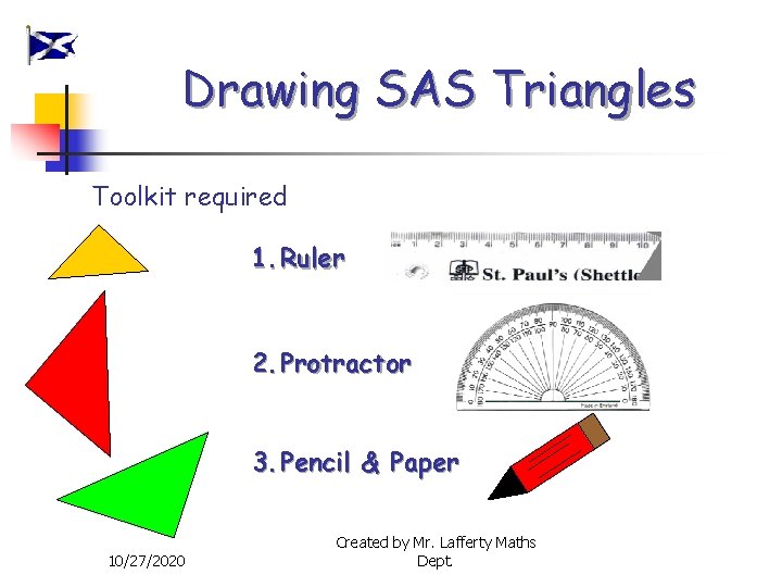 Drawing SAS Triangles Toolkit required 1. Ruler 2. Protractor 3. Pencil & Paper 10/27/2020