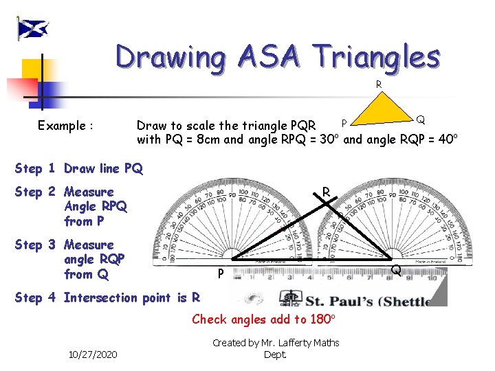 Drawing ASA Triangles R Example : Q P Draw to scale the triangle PQR