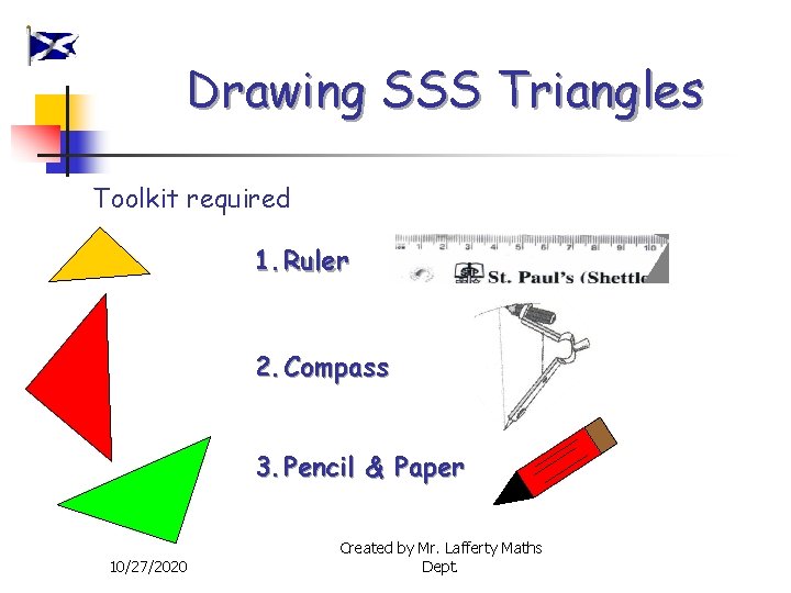 Drawing SSS Triangles Toolkit required 1. Ruler 2. Compass 3. Pencil & Paper 10/27/2020