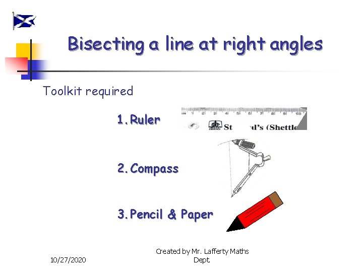 Bisecting a line at right angles Toolkit required 1. Ruler 2. Compass 3. Pencil