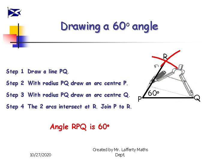 Drawing a 60 o angle R Step 1 Draw a line PQ. Step 2