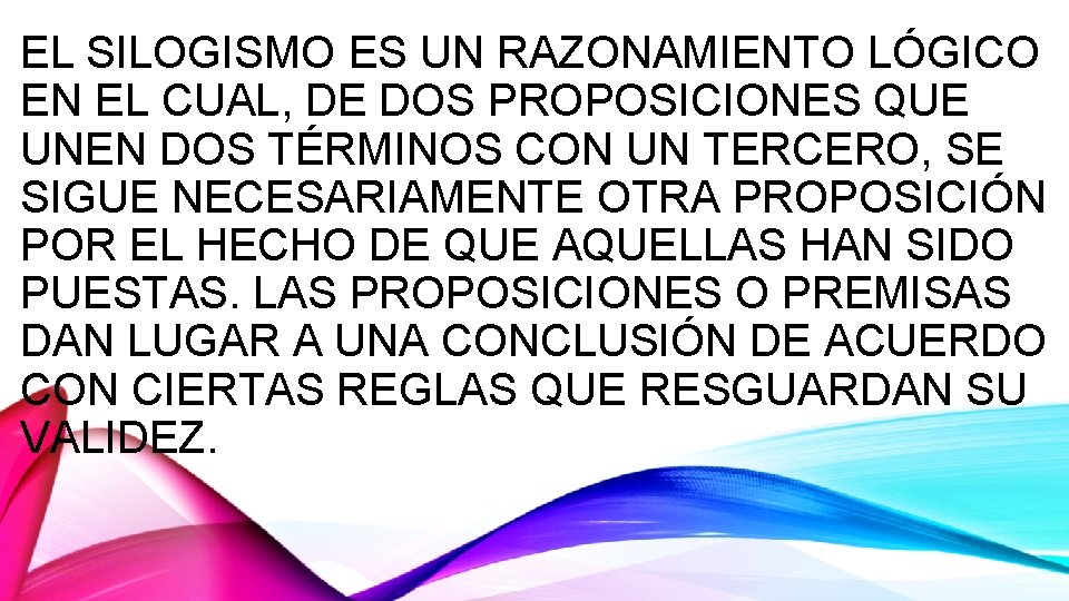 EL SILOGISMO ES UN RAZONAMIENTO LÓGICO EN EL CUAL, DE DOS PROPOSICIONES QUE UNEN