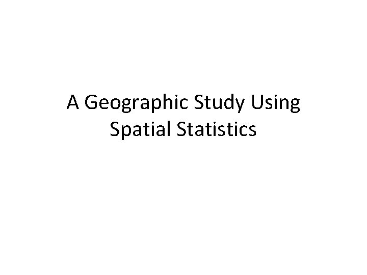 A Geographic Study Using Spatial Statistics 