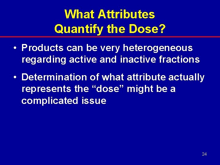 What Attributes Quantify the Dose? • Products can be very heterogeneous regarding active and