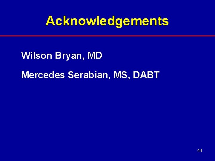 Acknowledgements Wilson Bryan, MD Mercedes Serabian, MS, DABT 44 