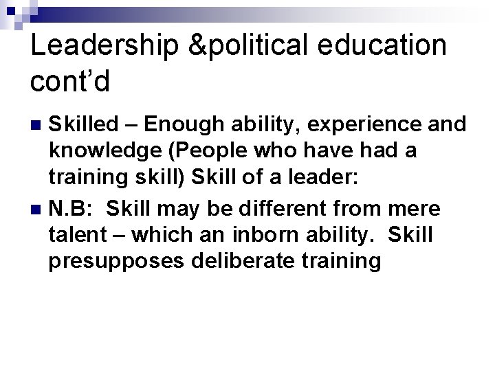 Leadership &political education cont’d Skilled – Enough ability, experience and knowledge (People who have
