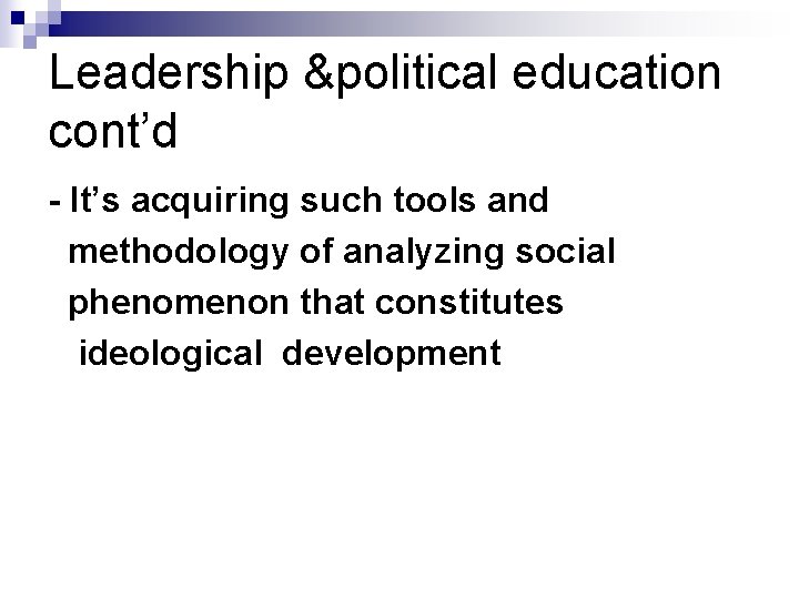 Leadership &political education cont’d - It’s acquiring such tools and methodology of analyzing social
