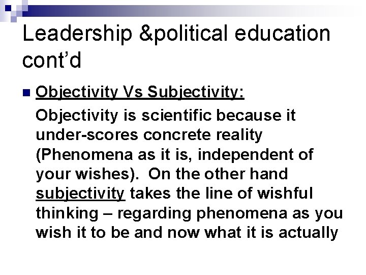 Leadership &political education cont’d n Objectivity Vs Subjectivity: Objectivity is scientific because it under-scores