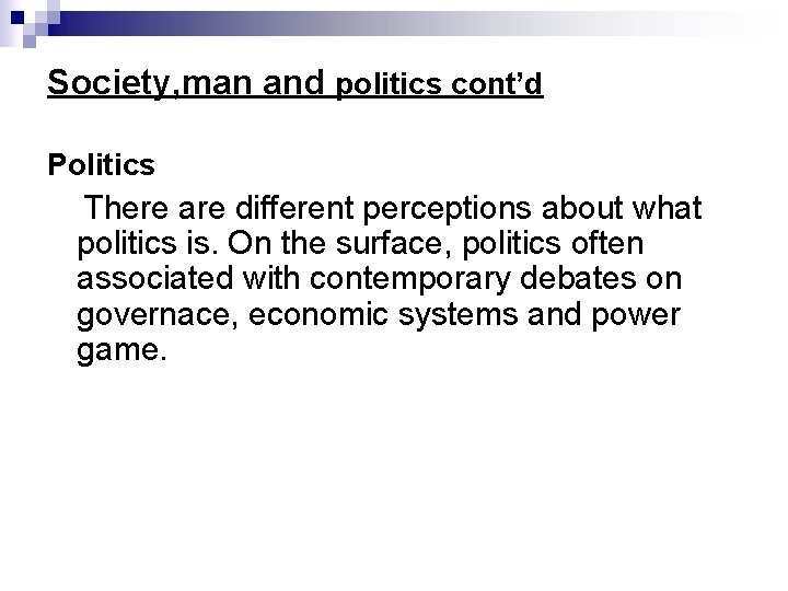Society, man and politics cont’d Politics There are different perceptions about what politics is.