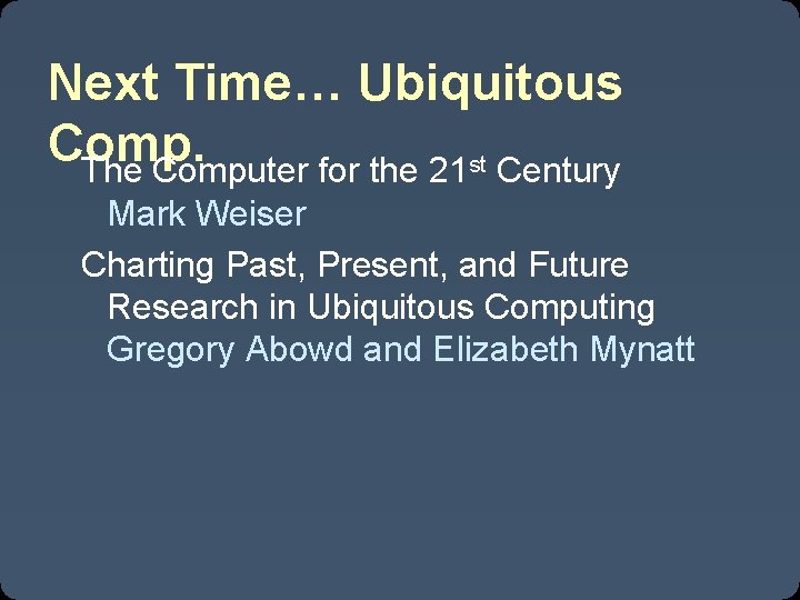 Next Time… Ubiquitous Comp. The Computer for the 21 st Century Mark Weiser Charting Next Time… Ubiquitous Comp. The Computer for the 21 st Century Mark Weiser Charting
