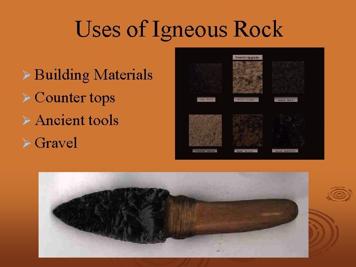 Uses of Igneous Rock Ø Building Materials Ø Counter tops Ø Ancient tools Ø