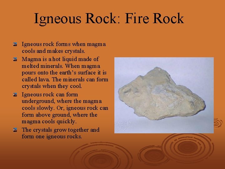 Igneous Rock: Fire Rock Igneous rock forms when magma cools and makes crystals. Magma