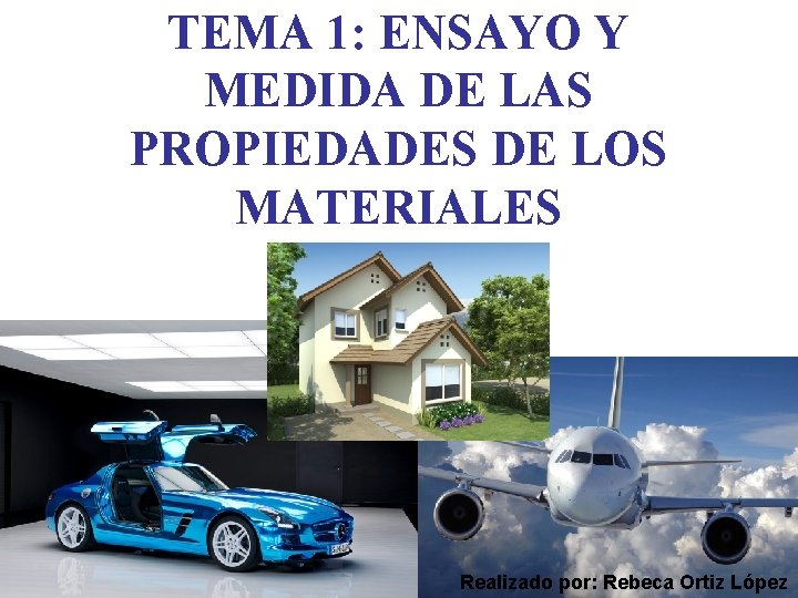 TEMA 1: ENSAYO Y MEDIDA DE LAS PROPIEDADES DE LOS MATERIALES Realizado por: Rebeca TEMA 1: ENSAYO Y MEDIDA DE LAS PROPIEDADES DE LOS MATERIALES Realizado por: Rebeca