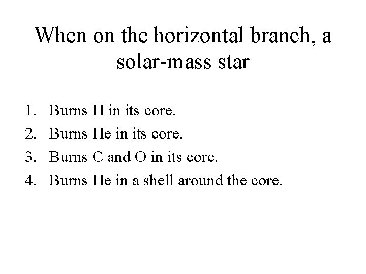 When on the horizontal branch, a solar-mass star 1. 2. 3. 4. Burns H