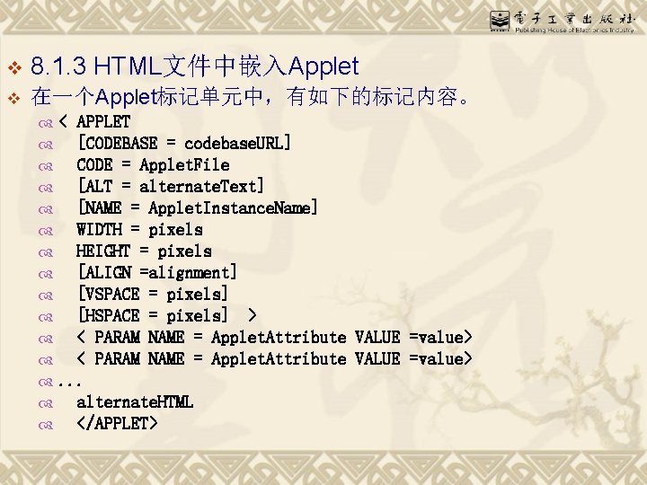 v 8. 1. 3 HTML文件中嵌入Applet v 在一个Applet标记单元中，有如下的标记内容。 < APPLET [CODEBASE = codebase. URL] CODE