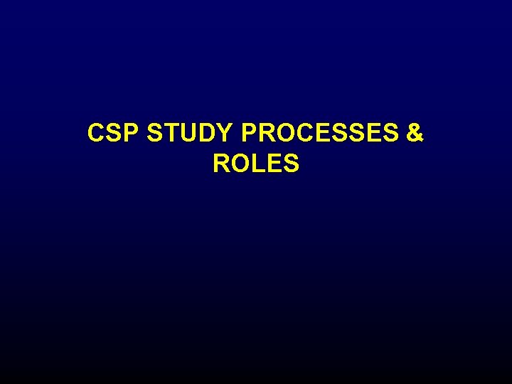 CSP STUDY PROCESSES & ROLES CSP STUDY PROCESSES & ROLES